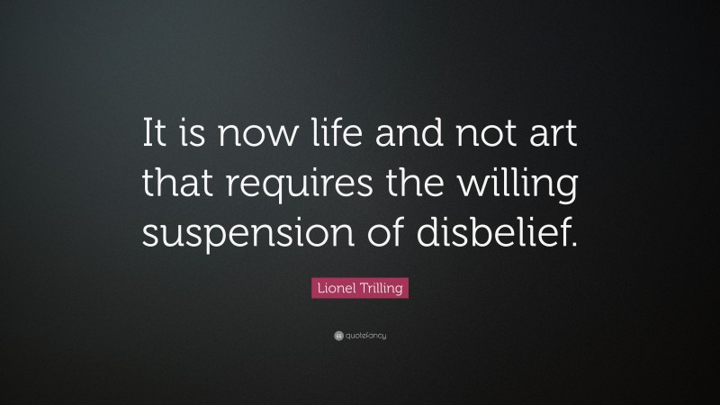 Lionel Trilling Quote: “It is now life and not art that requires the willing suspension of disbelief.”