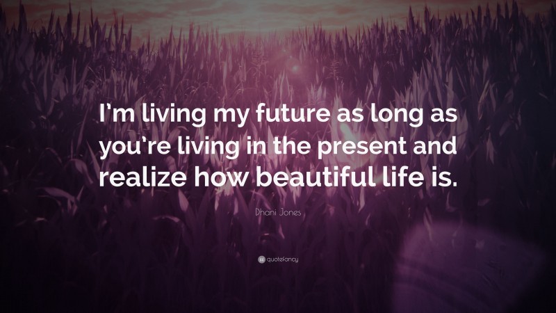 Dhani Jones Quote: “I’m living my future as long as you’re living in the present and realize how beautiful life is.”