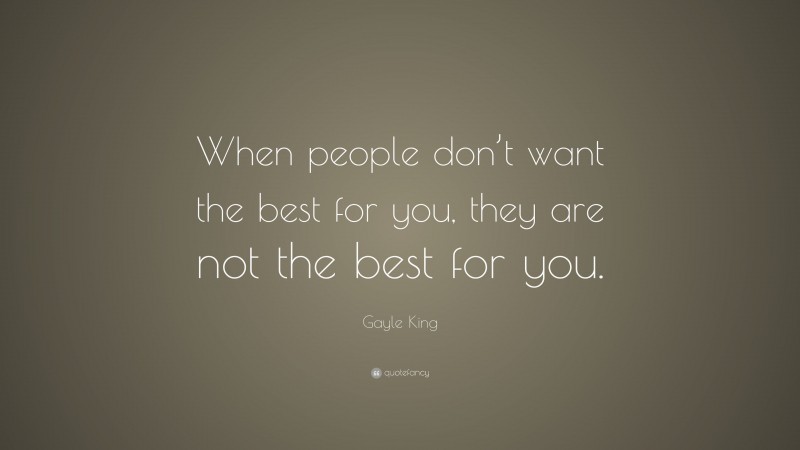 Gayle King Quote: “When people don’t want the best for you, they are not the best for you.”