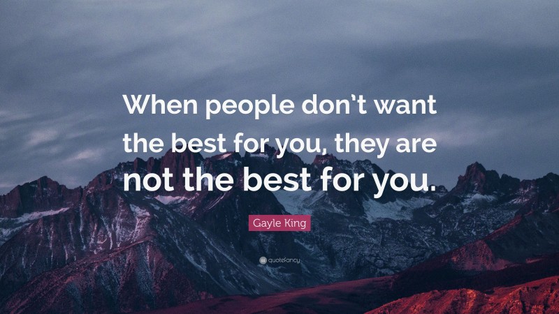 Gayle King Quote: “When people don’t want the best for you, they are not the best for you.”