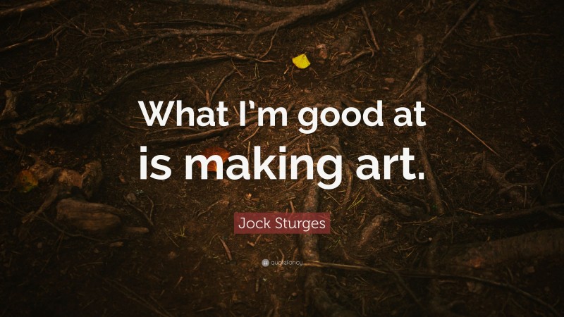 Jock Sturges Quote: “What I’m good at is making art.”