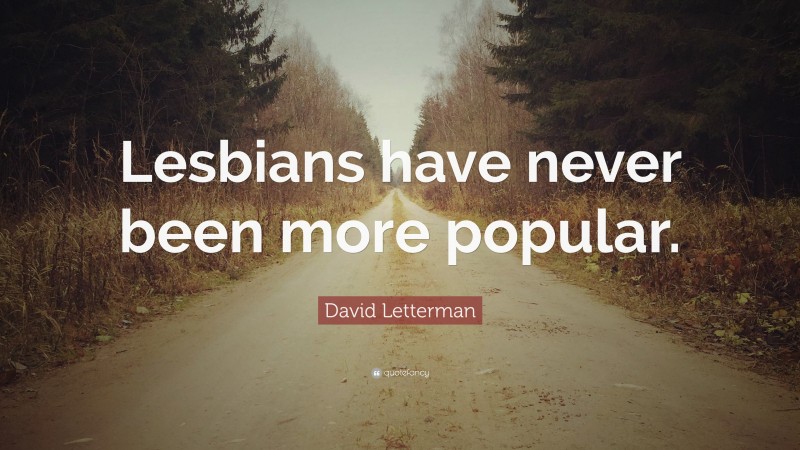 David Letterman Quote: “Lesbians have never been more popular.”