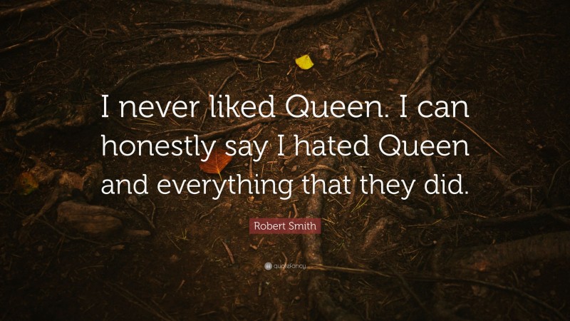 Robert Smith Quote: “I never liked Queen. I can honestly say I hated Queen and everything that they did.”
