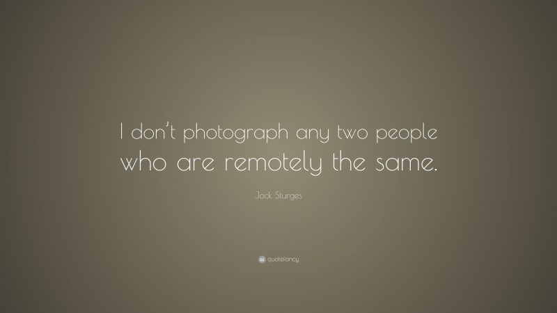 Jock Sturges Quote: “I don’t photograph any two people who are remotely the same.”