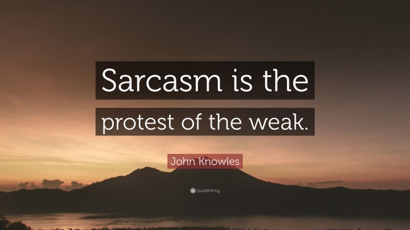 John Knowles Quote: “Sarcasm is the protest of the weak.”