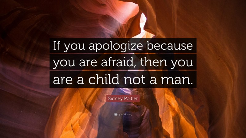 Sidney Poitier Quote: “If you apologize because you are afraid, then you are a child not a man.”