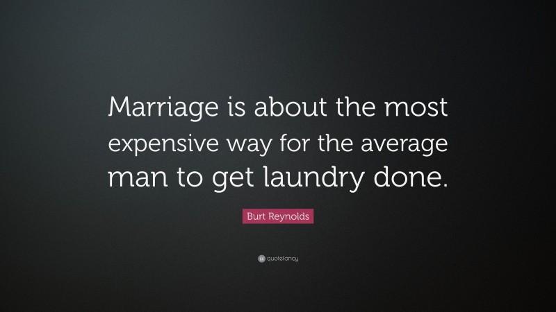 Burt Reynolds Quote: “Marriage is about the most expensive way for the average man to get laundry done.”