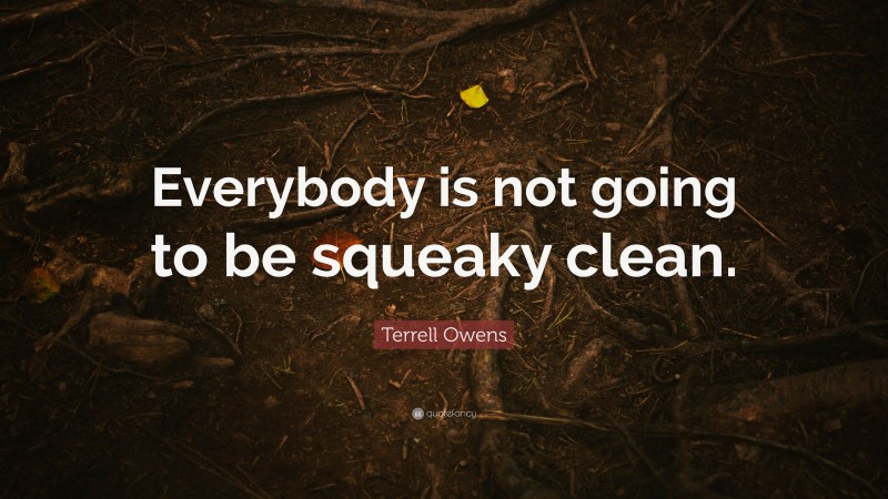 Terrell Owens Quote: “Everybody is not going to be squeaky clean.”