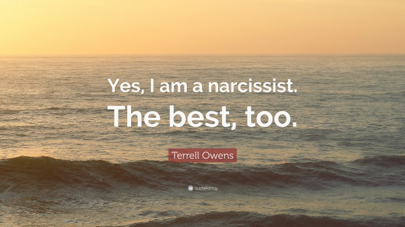 Terrell Owens Quote: “Yes, I am a narcissist. The best, too.”