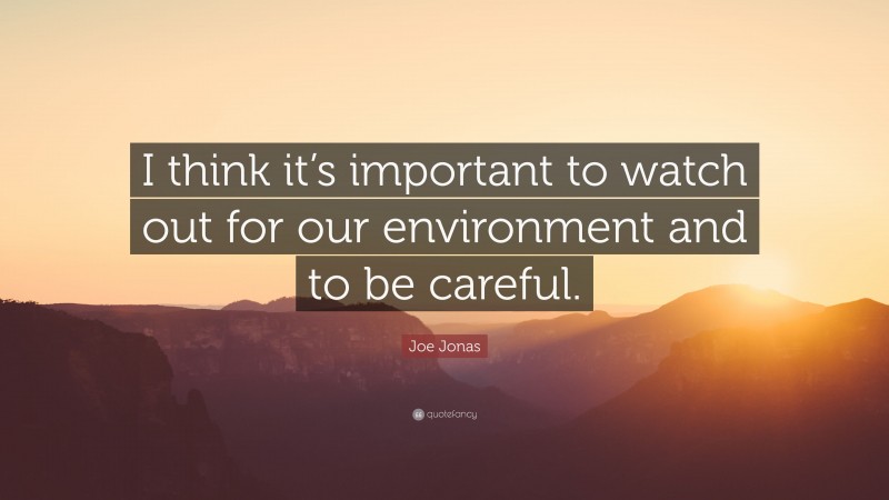 Joe Jonas Quote: “I think it’s important to watch out for our environment and to be careful.”