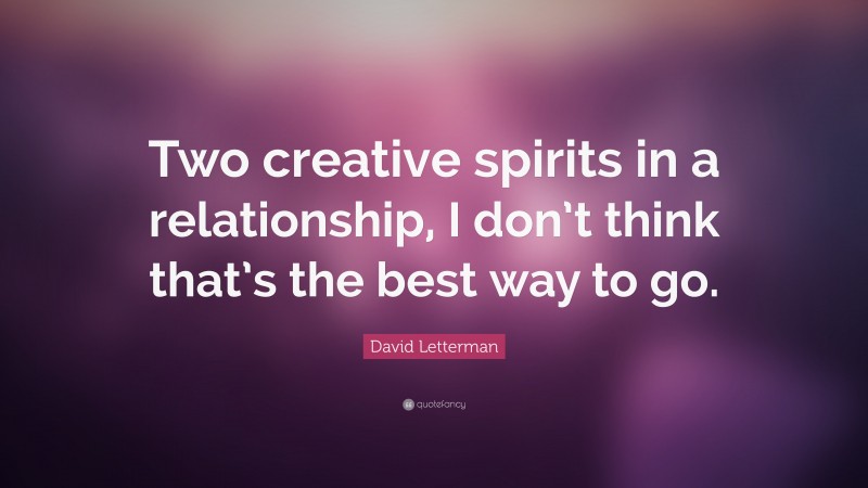 David Letterman Quote: “Two creative spirits in a relationship, I don’t think that’s the best way to go.”