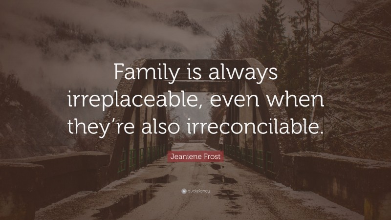 Jeaniene Frost Quote: “Family is always irreplaceable, even when they’re also irreconcilable.”