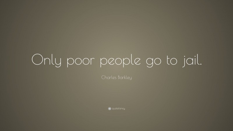 Charles Barkley Quote: “Only poor people go to jail.”