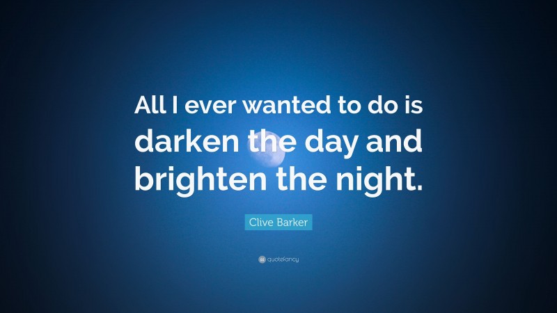 Clive Barker Quote: “All I ever wanted to do is darken the day and brighten the night.”