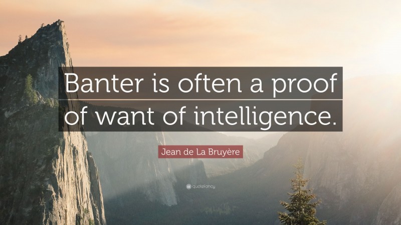 Jean de La Bruyère Quote: “Banter is often a proof of want of intelligence.”