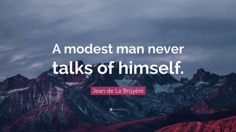 Jean de La Bruyère Quote: “A modest man never talks of himself.”