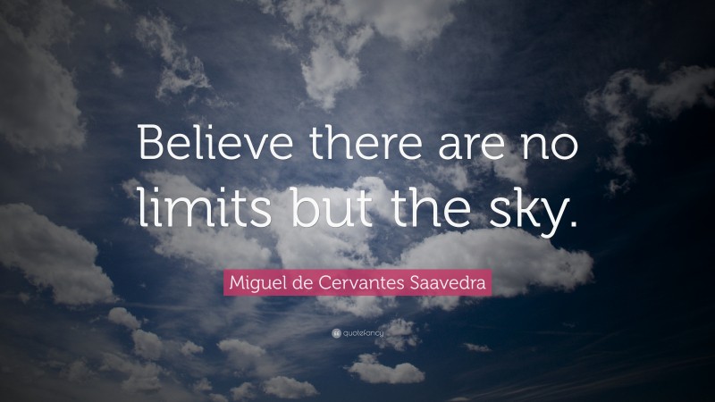 Miguel de Cervantes Saavedra Quote: “Believe there are no limits but the sky.”