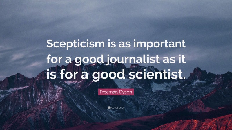 Freeman Dyson Quote: “Scepticism is as important for a good journalist as it is for a good scientist.”