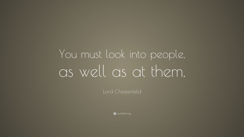 Lord Chesterfield Quote: “You must look into people, as well as at them.”