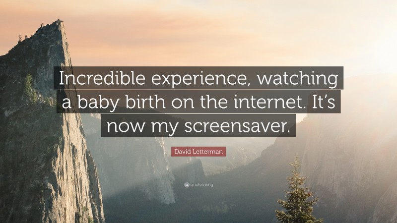 David Letterman Quote: “Incredible experience, watching a baby birth on the internet. It’s now my screensaver.”