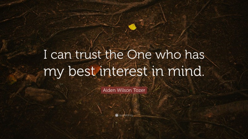 Aiden Wilson Tozer Quote: “I can trust the One who has my best interest in mind.”