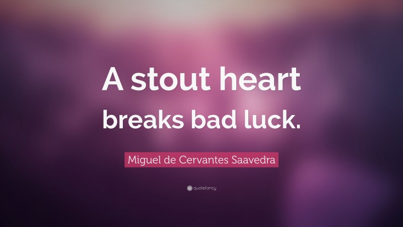 Miguel de Cervantes Saavedra Quote: “A stout heart breaks bad luck.”