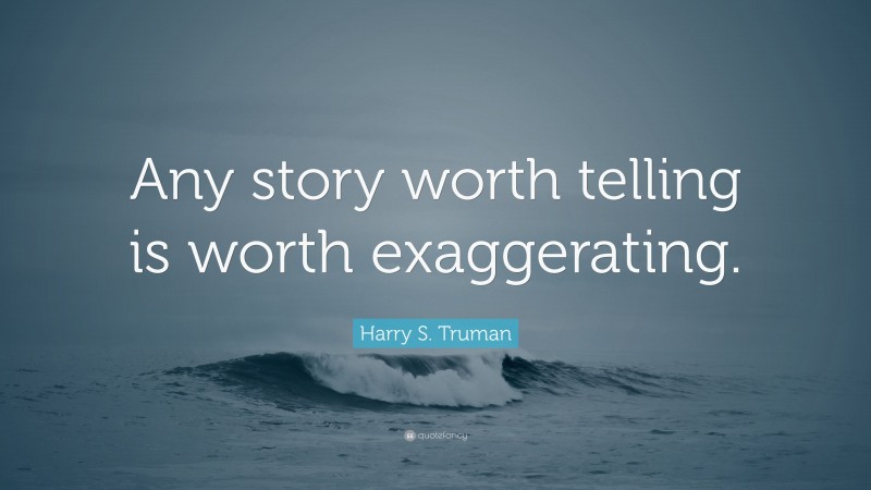 Harry S. Truman Quote: “Any story worth telling is worth exaggerating.”
