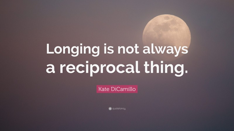 Kate DiCamillo Quote: “Longing is not always a reciprocal thing.”