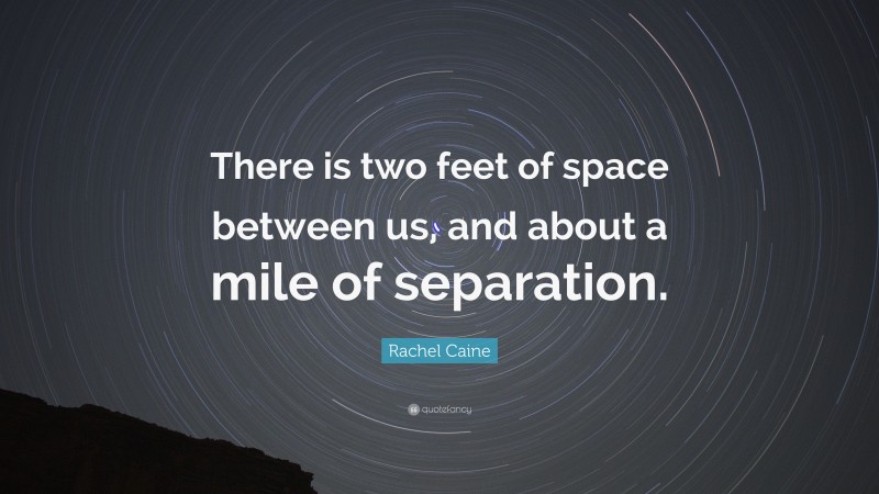 Rachel Caine Quote: “There is two feet of space between us, and about a mile of separation.”