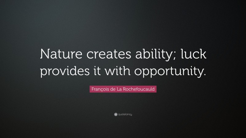 François de La Rochefoucauld Quote: “Nature creates ability; luck provides it with opportunity.”