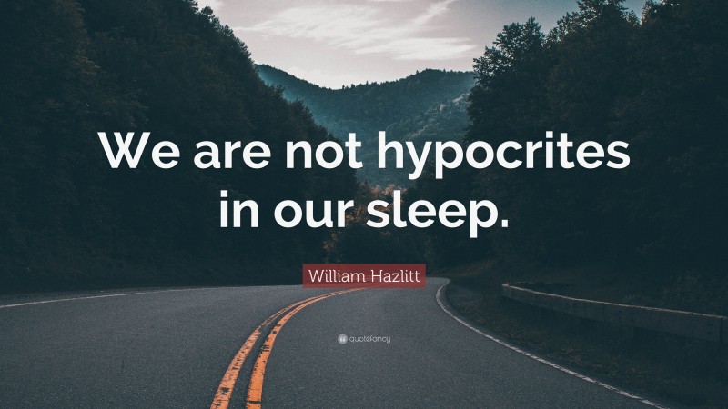 William Hazlitt Quote: “We are not hypocrites in our sleep.”