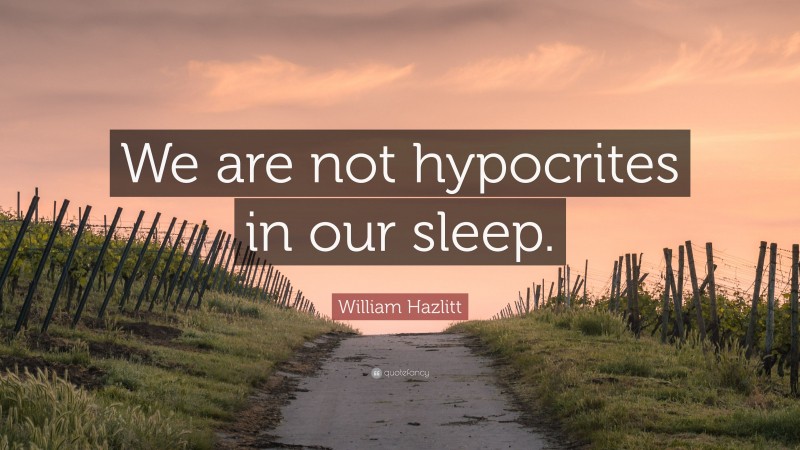 William Hazlitt Quote: “We are not hypocrites in our sleep.”