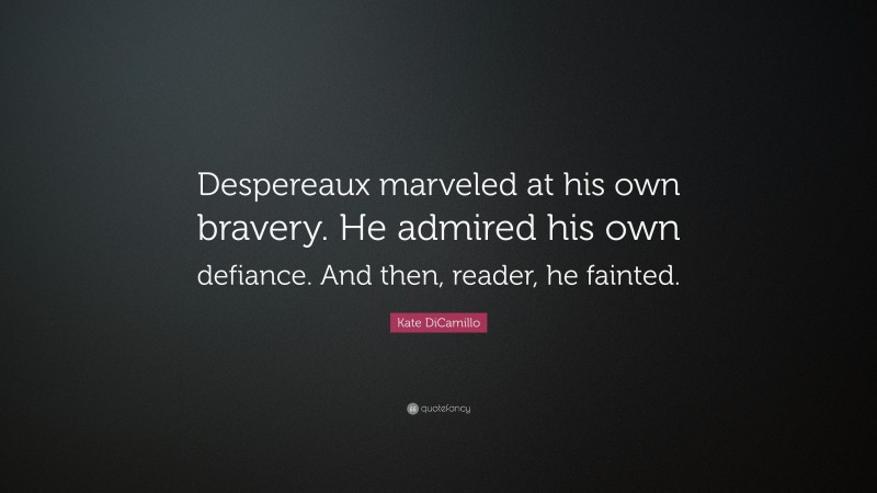 Kate DiCamillo Quote: “Despereaux marveled at his own bravery. He admired his own defiance. And then, reader, he fainted.”