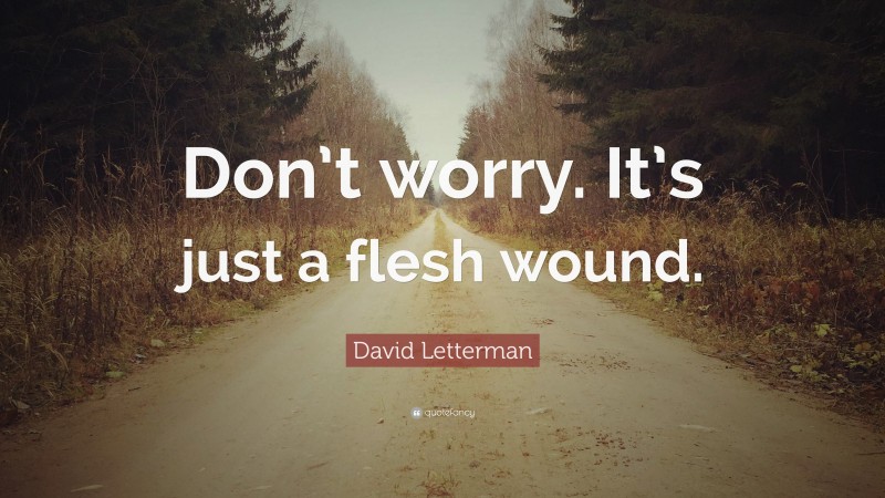 David Letterman Quote: “Don’t worry. It’s just a flesh wound.”