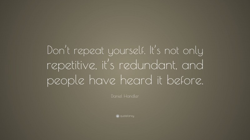 Daniel Handler Quote: “Don’t repeat yourself. It’s not only repetitive, it’s redundant, and people have heard it before.”