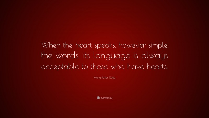 Mary Baker Eddy Quote: “When the heart speaks, however simple the words, its language is always acceptable to those who have hearts.”