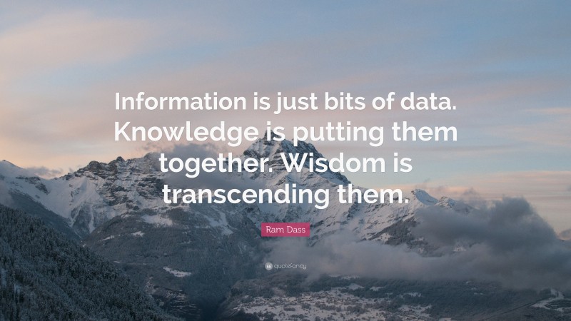Ram Dass Quote: “Information is just bits of data. Knowledge is putting them together. Wisdom is transcending them.”