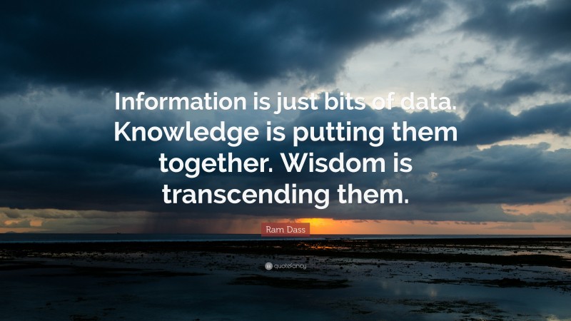 Ram Dass Quote: “Information is just bits of data. Knowledge is putting ...