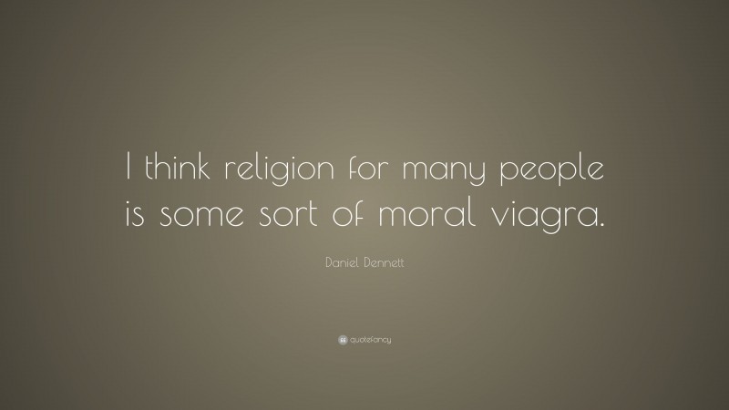 Daniel Dennett Quote: “I think religion for many people is some sort of moral viagra.”