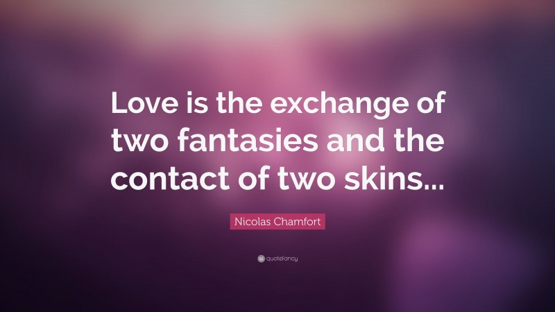Nicolas Chamfort Quote: “Love is the exchange of two fantasies and the contact of two skins...”