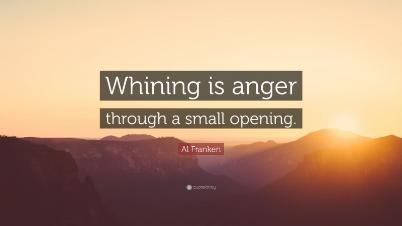 Al Franken Quote: “Whining is anger through a small opening.”