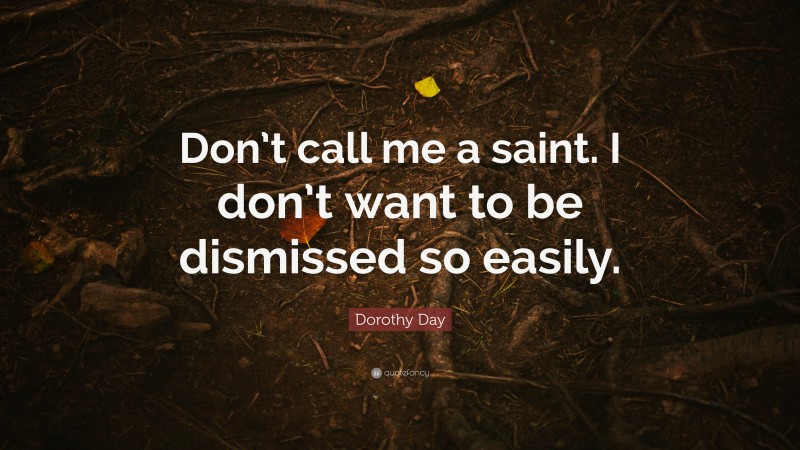 Dorothy Day Quote: “Don’t call me a saint. I don’t want to be dismissed so easily.”