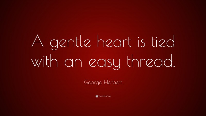 George Herbert Quote: “A gentle heart is tied with an easy thread.”