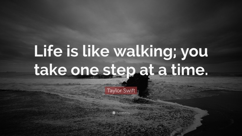 Taylor Swift Quote: “Life is like walking; you take one step at a time.”