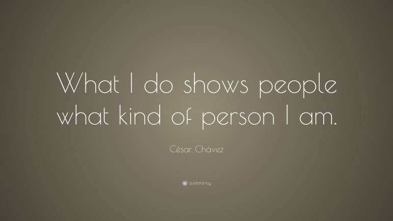César Chávez Quote: “What I do shows people what kind of person I am.”