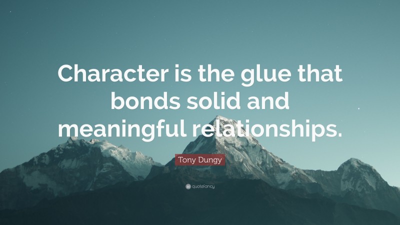 Tony Dungy Quote: “Character is the glue that bonds solid and meaningful relationships.”