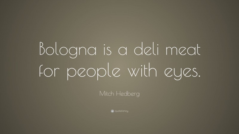 Mitch Hedberg Quote: “Bologna is a deli meat for people with eyes.”