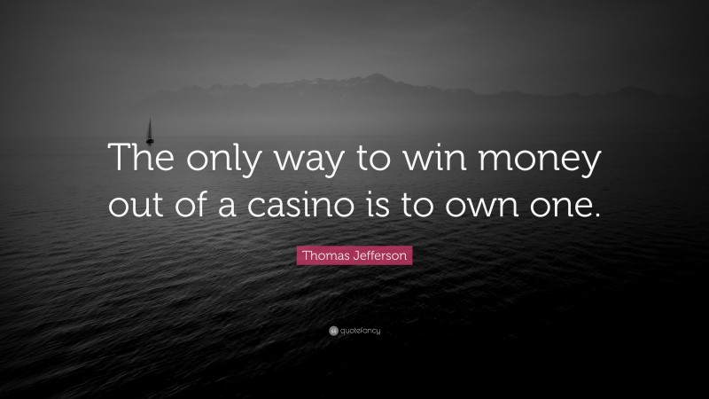 Thomas Jefferson Quote: “The only way to win money out of a casino is to own one.”