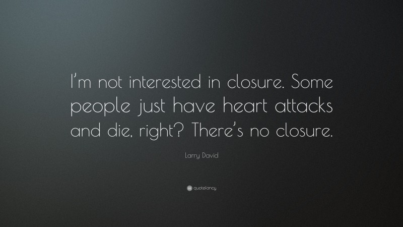 Larry David Quote: “I’m not interested in closure. Some people just have heart attacks and die, right? There’s no closure.”