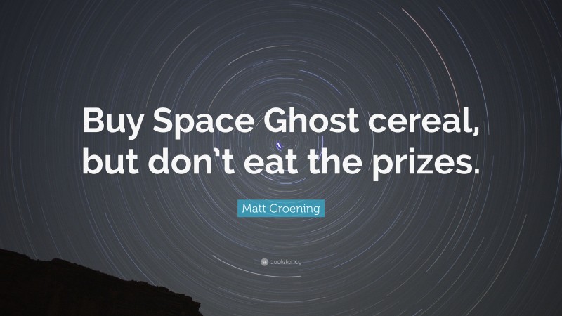 Matt Groening Quote: “Buy Space Ghost cereal, but don’t eat the prizes.”